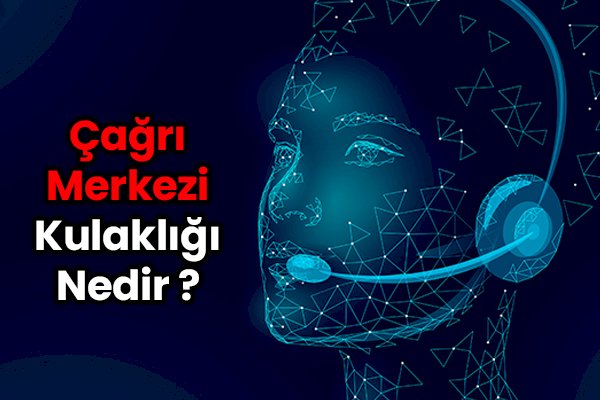 Çağrı Merkezi Kulaklığı Nedir?