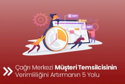 Çağrı Merkezi Müşteri Temsilcisinin Verimliliğini Artırmanın 5 Yolu